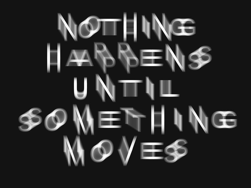 Blurry, black and white letters reading 'nothing happens until something moves'.