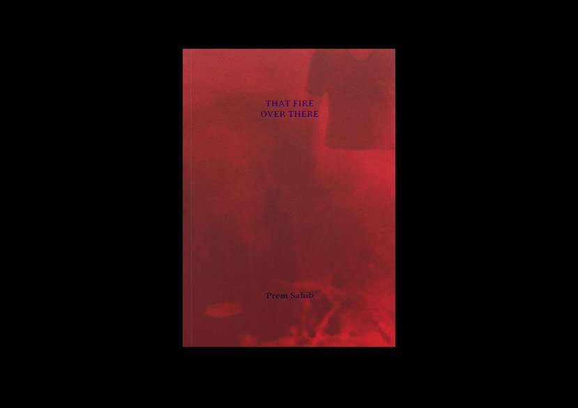 Book design, That Fire Over There by Prem Sahib, Published by Book Works, 2023